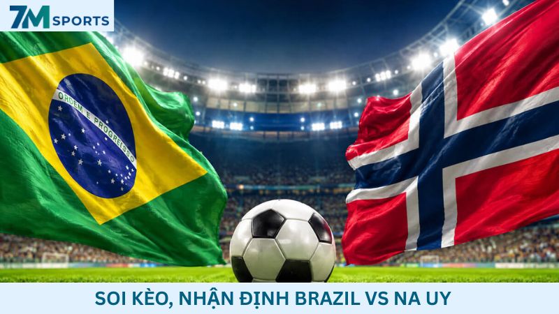 Soi kèo Brazil vs Na Uy 03h00 ngày 06/07/2026 – World Cup 2026